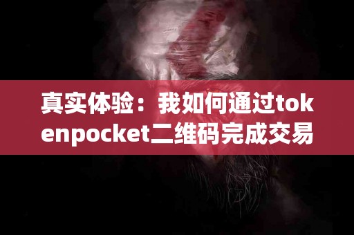 真实体验：我如何通过tokenpocket二维码完成交易