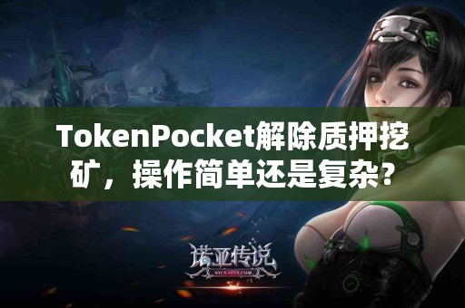 TokenPocket解除质押挖矿，操作简单还是复杂？