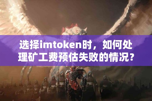 选择imtoken时，如何处理矿工费预估失败的情况？