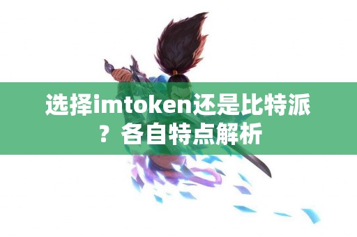 选择imtoken还是比特派？各自特点解析