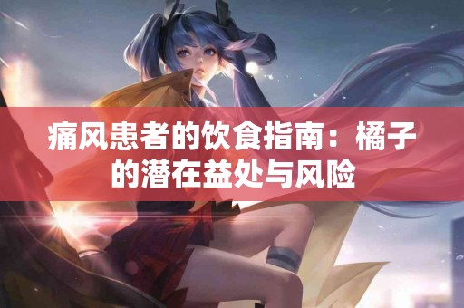 痛风患者的饮食指南：橘子的潜在益处与风险