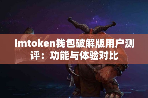 imtoken钱包破解版用户测评：功能与体验对比
