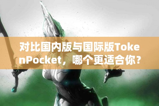 对比国内版与国际版TokenPocket，哪个更适合你？