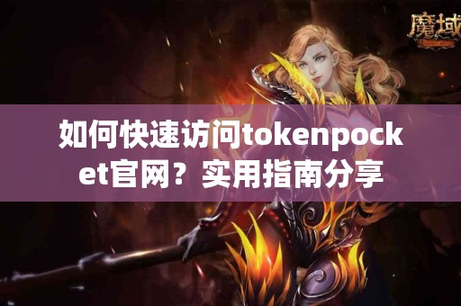 如何快速访问tokenpocket官网？实用指南分享