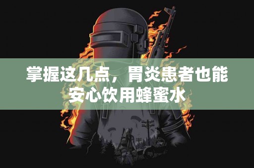 掌握这几点，胃炎患者也能安心饮用蜂蜜水