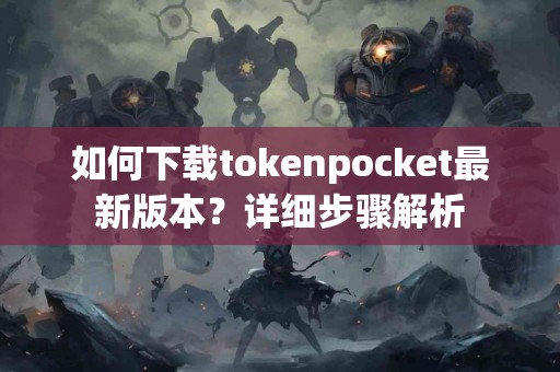 如何下载tokenpocket最新版本？详细步骤解析