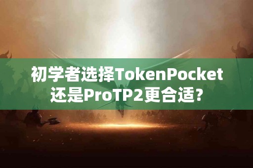 初学者选择TokenPocket还是ProTP2更合适？