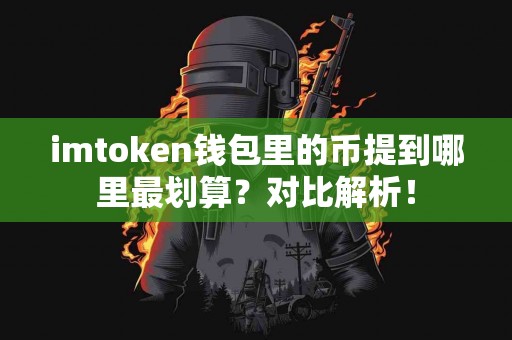 imtoken钱包里的币提到哪里最划算？对比解析！
