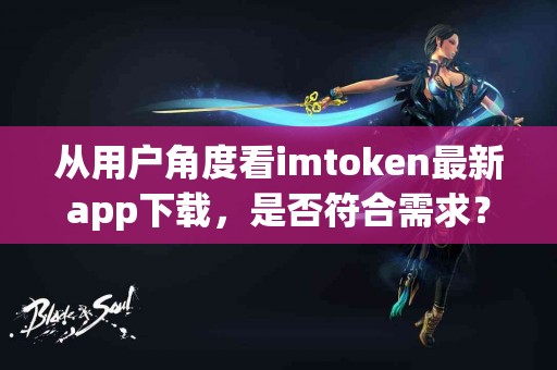 从用户角度看imtoken最新app下载，是否符合需求？