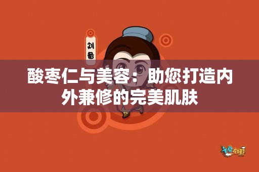 酸枣仁与美容：助您打造内外兼修的完美肌肤