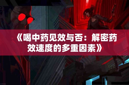 《喝中药见效与否：解密药效速度的多重因素》