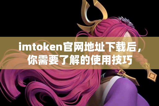 imtoken官网地址下载后，你需要了解的使用技巧