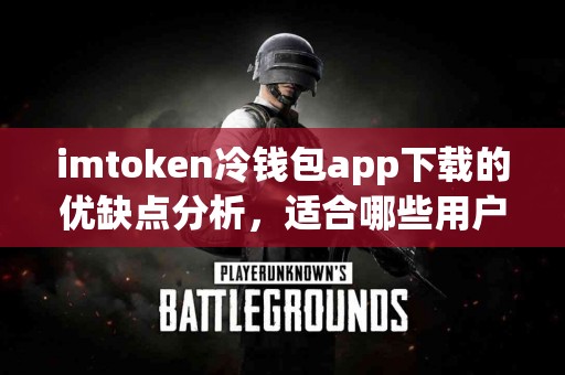 imtoken冷钱包app下载的优缺点分析，适合哪些用户？