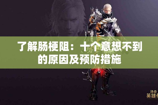 了解肠梗阻：十个意想不到的原因及预防措施