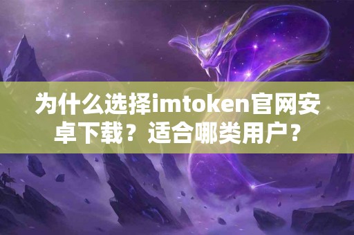 为什么选择imtoken官网安卓下载？适合哪类用户？