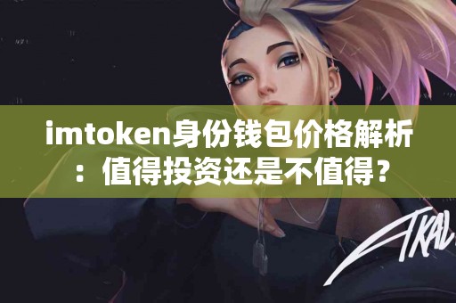 imtoken身份钱包价格解析：值得投资还是不值得？