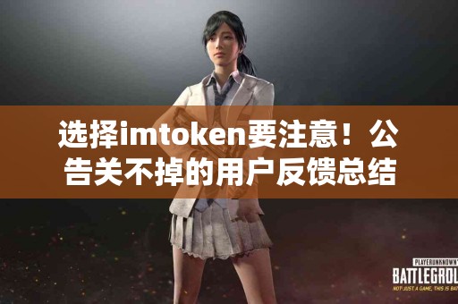 选择imtoken要注意！公告关不掉的用户反馈总结