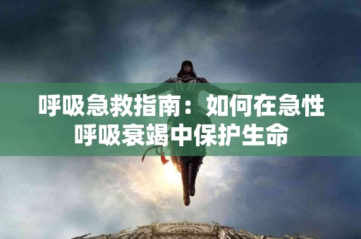 呼吸急救指南：如何在急性呼吸衰竭中保护生命