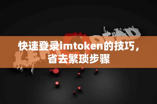 快速登录imtoken的技巧，省去繁琐步骤