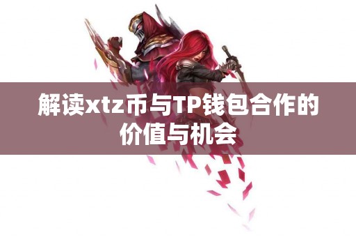解读xtz币与TP钱包合作的价值与机会