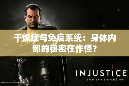 干燥症与免疫系统：身体内部的秘密在作怪？