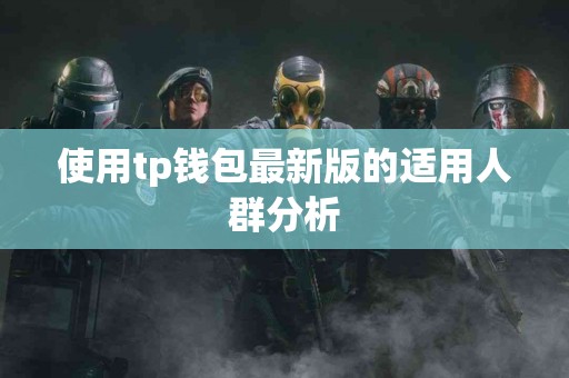 使用tp钱包最新版的适用人群分析