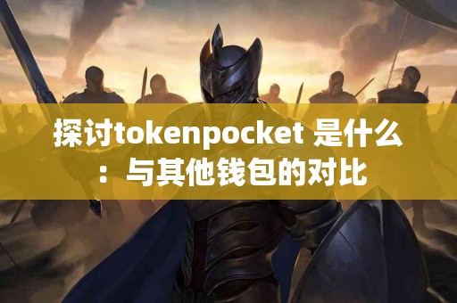 探讨tokenpocket 是什么：与其他钱包的对比