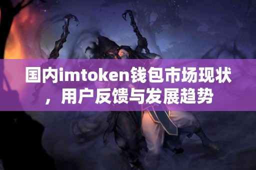 国内imtoken钱包市场现状，用户反馈与发展趋势