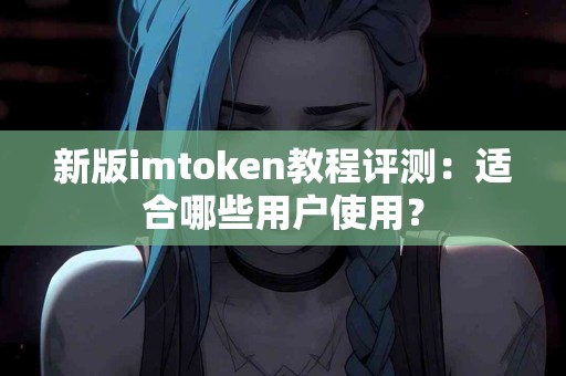 新版imtoken教程评测：适合哪些用户使用？