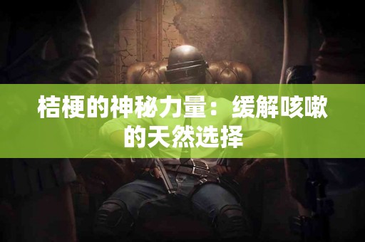 桔梗的神秘力量：缓解咳嗽的天然选择