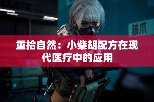 重拾自然：小柴胡配方在现代医疗中的应用