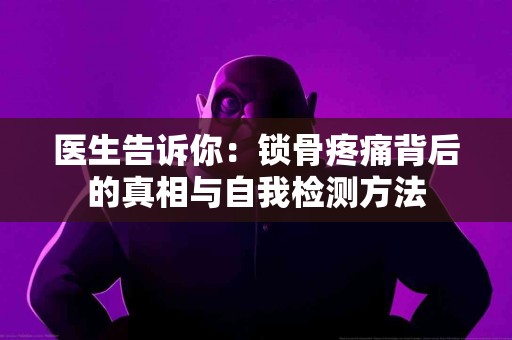 医生告诉你：锁骨疼痛背后的真相与自我检测方法