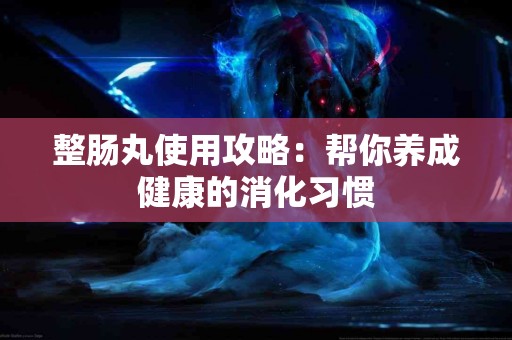 整肠丸使用攻略：帮你养成健康的消化习惯