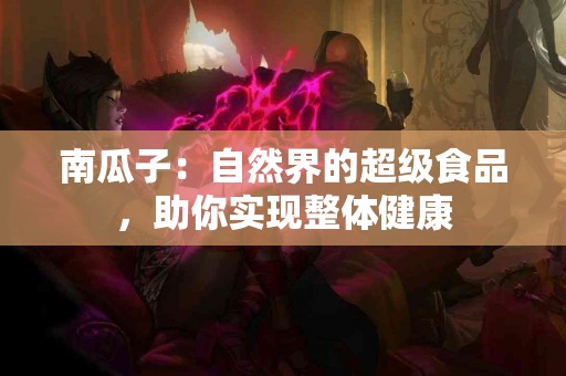 南瓜子：自然界的超级食品，助你实现整体健康