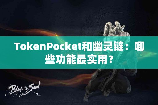 TokenPocket和幽灵链：哪些功能最实用？