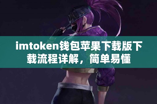 imtoken钱包苹果下载版下载流程详解，简单易懂