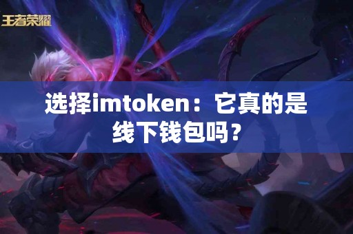 选择imtoken：它真的是线下钱包吗？