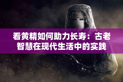 看黄精如何助力长寿：古老智慧在现代生活中的实践
