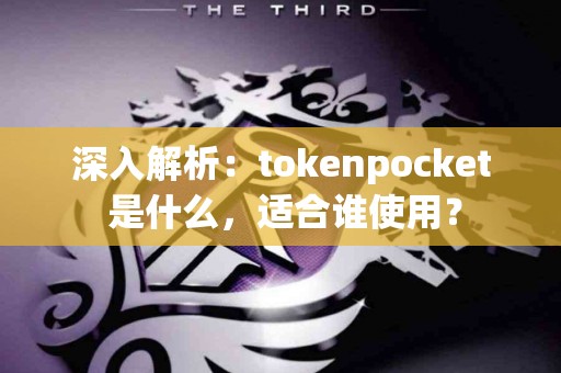 深入解析：tokenpocket 是什么，适合谁使用？