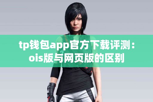 tp钱包app官方下载评测：ois版与网页版的区别