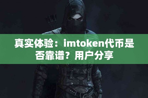 真实体验：imtoken代币是否靠谱？用户分享