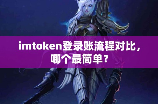 imtoken登录账流程对比，哪个最简单？