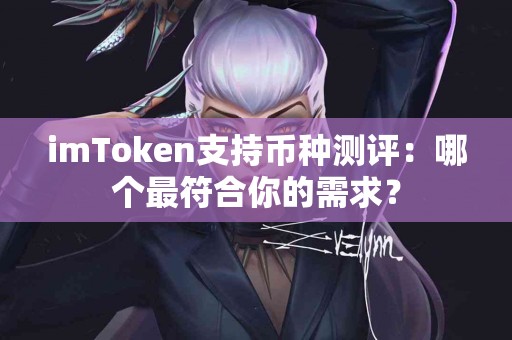imToken支持币种测评：哪个最符合你的需求？
