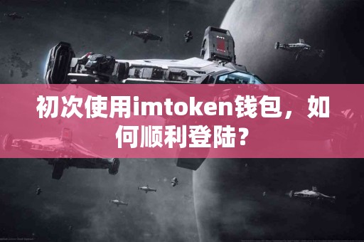 初次使用imtoken钱包，如何顺利登陆？