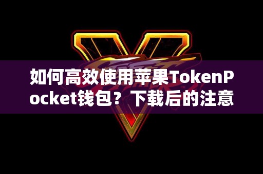 如何高效使用苹果TokenPocket钱包？下载后的注意事项