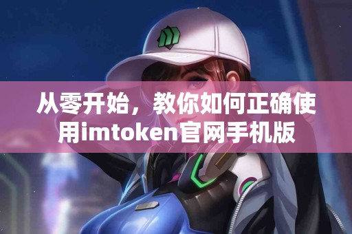 从零开始，教你如何正确使用imtoken官网手机版