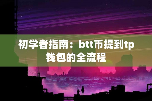初学者指南：btt币提到tp钱包的全流程