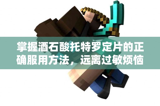 掌握酒石酸托特罗定片的正确服用方法，远离过敏烦恼