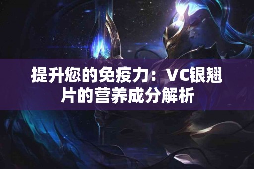 提升您的免疫力：VC银翘片的营养成分解析