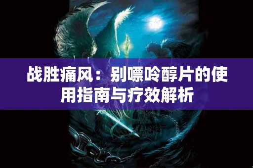 战胜痛风：别嘌呤醇片的使用指南与疗效解析